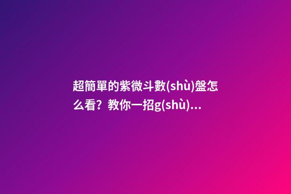 超簡單的紫微斗數(shù)盤怎么看？教你一招g(shù)et 如何解讀紫微斗數(shù)命盤-第1張-觀點-玄機派